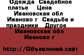 Одежда. Свадебное платье. › Цена ­ 6 500 - Ивановская обл., Иваново г. Свадьба и праздники » Другое   . Ивановская обл.,Иваново г.